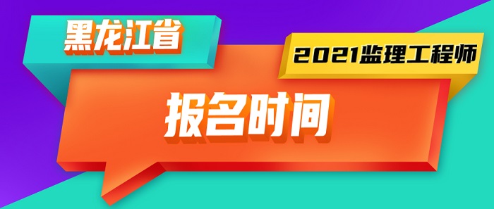 2021年黑龙江监理工程师报名时间